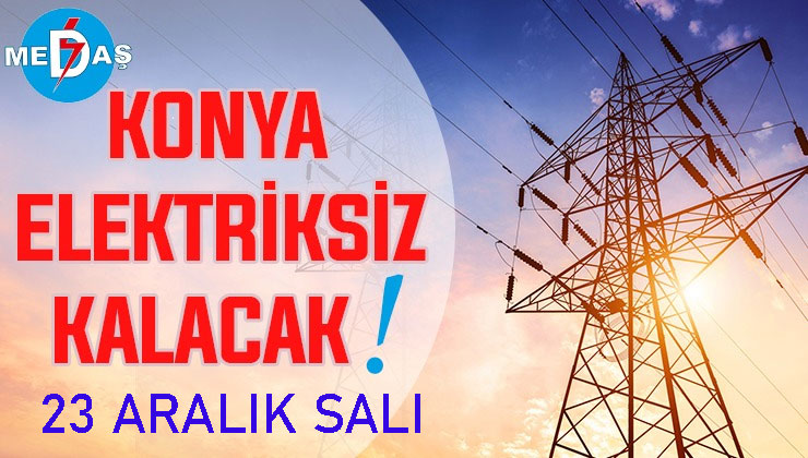 Konya’nın bu mahallelerinde elektrik olmayacak! 23 Aralık Salı