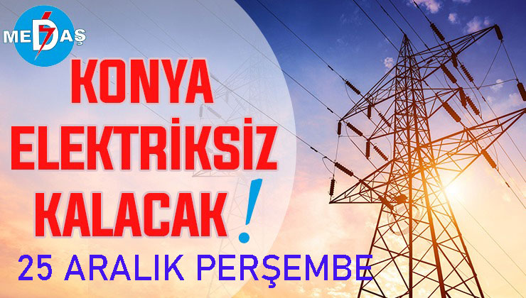 Konya’nın bu mahallelerinde elektrik olmayacak! 25 Aralık Perşembe