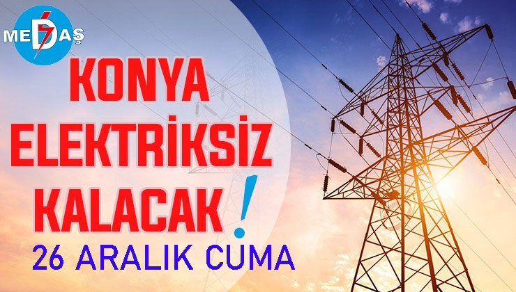 Konya’nın bu mahallelerinde elektrik olmayacak! 26 Aralık Cuma