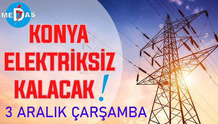 Konya’nın bu mahallelerinde elektrik olmayacak! 3 Aralık Çarşamba