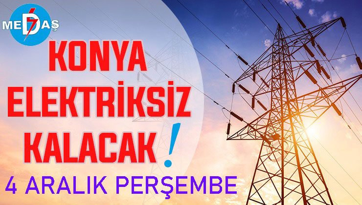 Konya’nın bu mahallelerinde elektrik olmayacak! 4 Aralık Perşembe