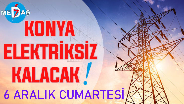 Konya’nın bu mahallelerinde elektrik olmayacak! 6 Aralık Cumartesi