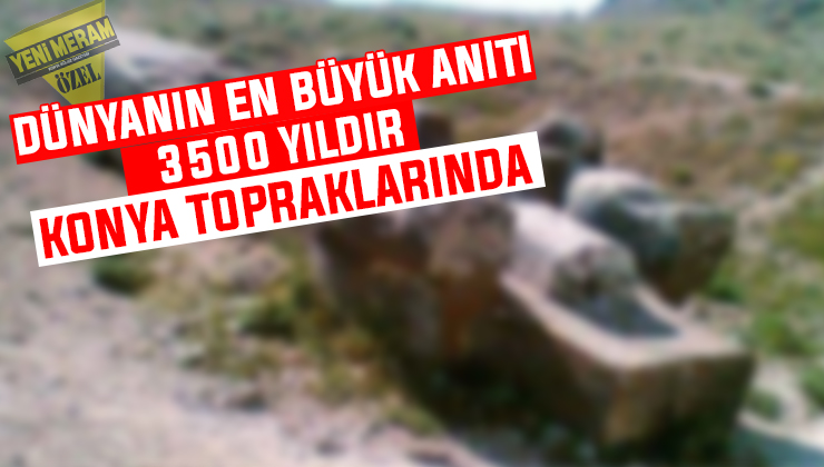 Dünyanın en büyük anıtı Konya’da yerde yatıyor