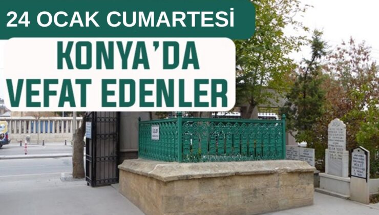 Konya’da bugün kimler vefat etti? 24 Ocak Cumartesi günü