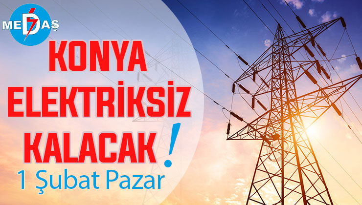 Konya’nın bu mahallelerinde elektrik olmayacak! 1 Şubat Pazar