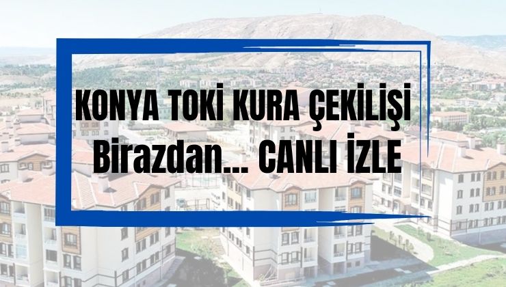 Konya TOKİ konut kurası sonuçları listesi açıklandı mı? İşte detaylar..