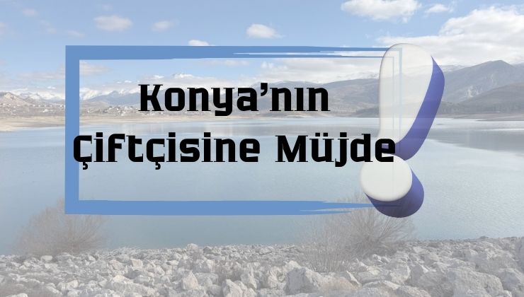 Konya’da bu barajdaki artış, çiftçilere umut oldu