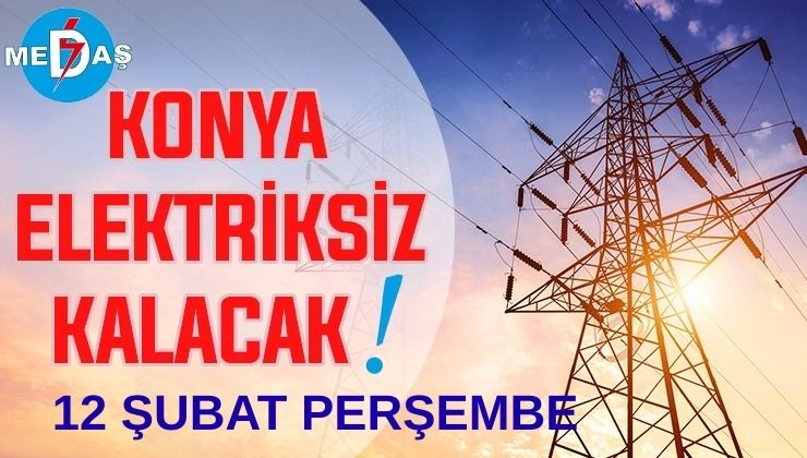 Konya’nın bu mahallelerinde elektrik olmayacak! 12 Şubat Perşembe