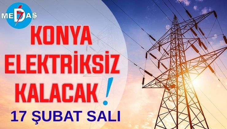 Konya’nın bu mahallelerinde elektrik olmayacak! 17 Şubat Salı