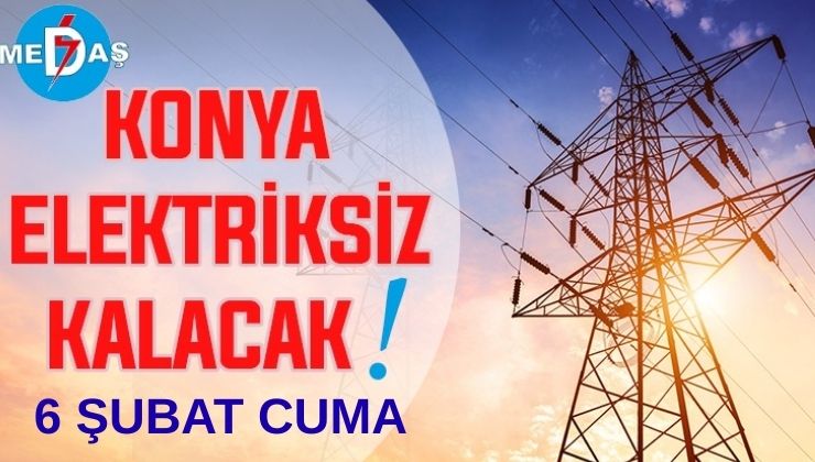 Konya’nın bu mahallelerinde elektrik olmayacak! 6 Şubat Cuma