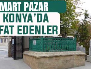 Konya’da bugün kimler vefat etti? 1 Mart Pazar günü