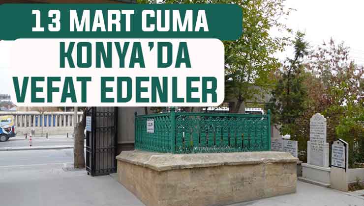 Konya’da bugün kimler vefat etti? 13 Mart Cuma günü