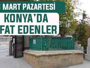 Konya’da bugün kimler vefat etti? 16 Mart Pazartesi günü