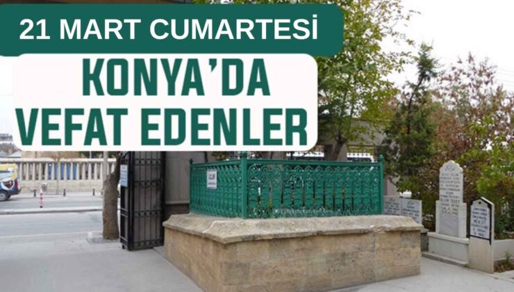 Konya’da bugün kimler vefat etti? 21 Mart Cumartesi günü