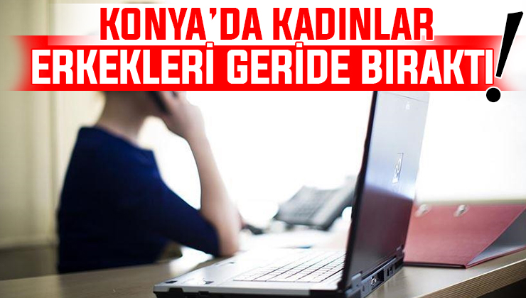 Konya’daki istihdamda öne çıkanlar belli oldu!
