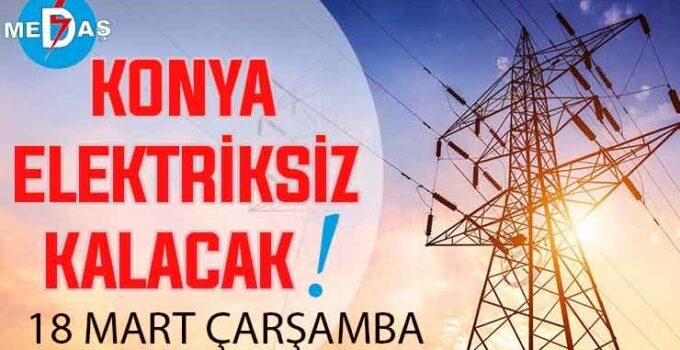 Konya’nın bu mahallelerinde elektrik olmayacak! 18 Mart Çarşamba